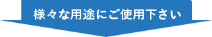 様々な用途でご使用下さい